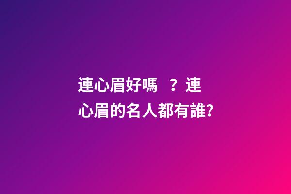 連心眉好嗎？連心眉的名人都有誰？
